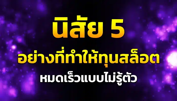 นิสัย 5 อย่างที่ทำให้ทุนสล็อตหมดเร็วแบบไม่รู้ตัว