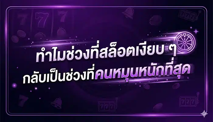 ทำไมช่วงที่สล็อตเงียบ ๆ กลับเป็นช่วงที่คนหมุนหนักที่สุด